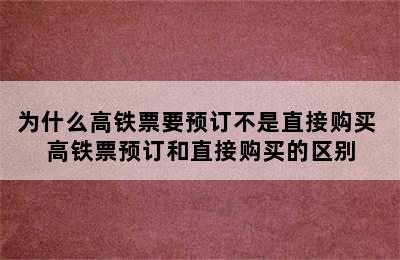 为什么高铁票要预订不是直接购买 高铁票预订和直接购买的区别